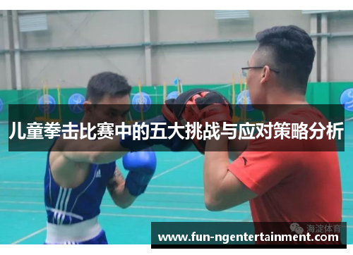 儿童拳击比赛中的五大挑战与应对策略分析