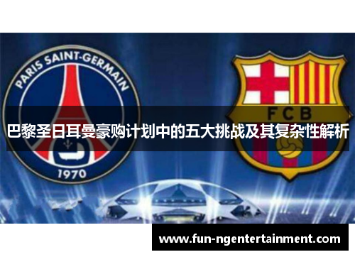 巴黎圣日耳曼豪购计划中的五大挑战及其复杂性解析