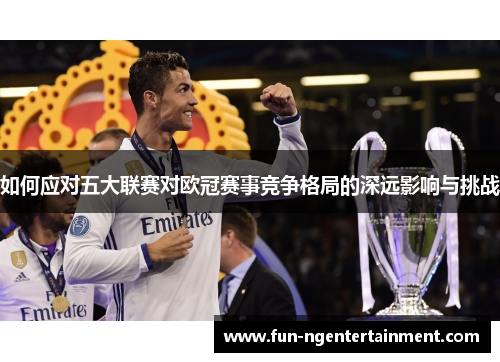 如何应对五大联赛对欧冠赛事竞争格局的深远影响与挑战