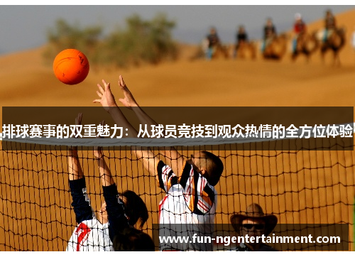 排球赛事的双重魅力：从球员竞技到观众热情的全方位体验