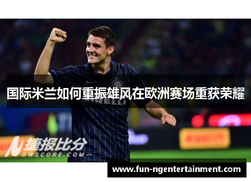 国际米兰如何重振雄风在欧洲赛场重获荣耀