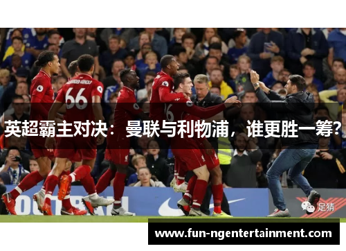 英超霸主对决：曼联与利物浦，谁更胜一筹？