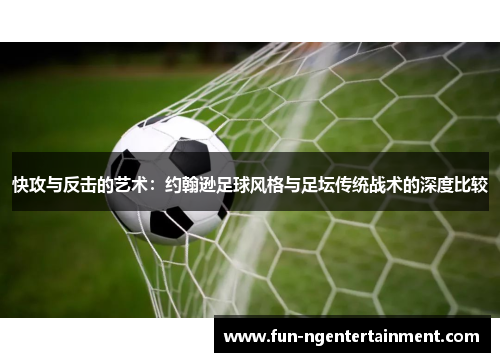 快攻与反击的艺术：约翰逊足球风格与足坛传统战术的深度比较