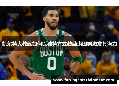 凯尔特人教练如何以独特方式鼓励塔图姆激发其潜力