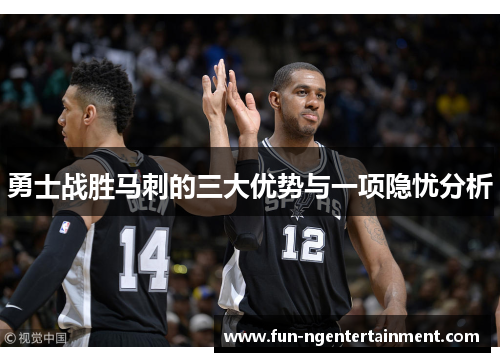 勇士战胜马刺的三大优势与一项隐忧分析
