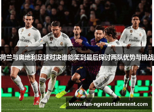 荷兰与奥地利足球对决谁能笑到最后探讨两队优势与挑战