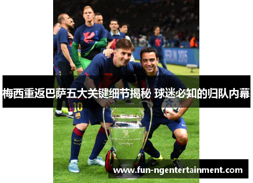 梅西重返巴萨五大关键细节揭秘 球迷必知的归队内幕