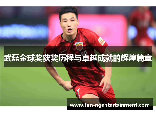 武磊金球奖获奖历程与卓越成就的辉煌篇章