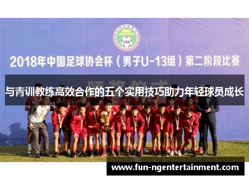 与青训教练高效合作的五个实用技巧助力年轻球员成长