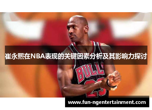 崔永熙在NBA表现的关键因素分析及其影响力探讨
