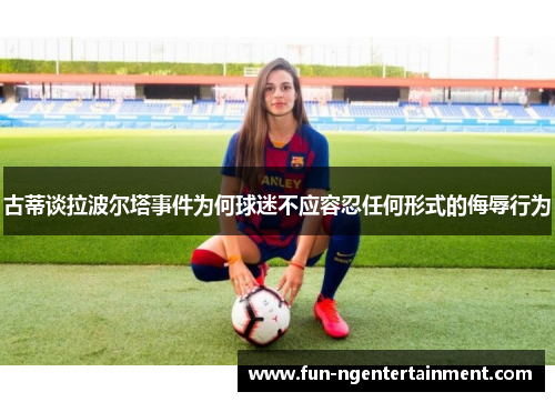 古蒂谈拉波尔塔事件为何球迷不应容忍任何形式的侮辱行为