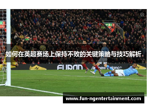 如何在英超赛场上保持不败的关键策略与技巧解析