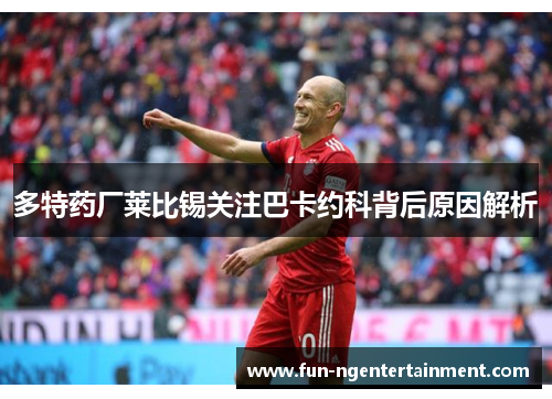 多特药厂莱比锡关注巴卡约科背后原因解析