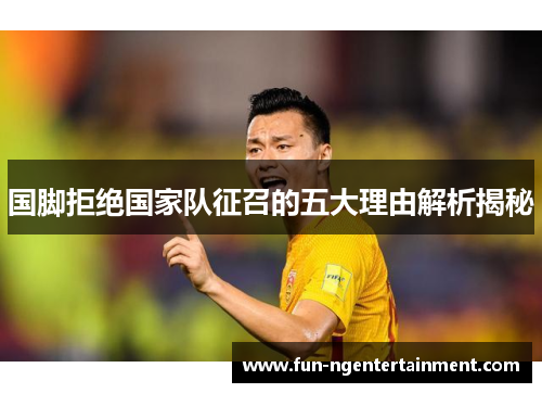 国脚拒绝国家队征召的五大理由解析揭秘