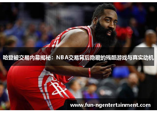 哈登被交易内幕揭秘：NBA交易背后隐藏的残酷游戏与真实动机