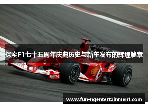 探索F1七十五周年庆典历史与新车发布的辉煌篇章