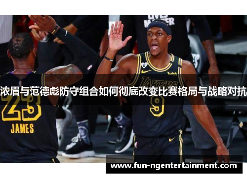 浓眉与范德彪防守组合如何彻底改变比赛格局与战略对抗
