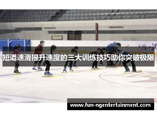短道速滑提升速度的三大训练技巧助你突破极限