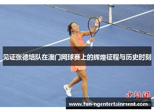 见证张德培队在澳门网球赛上的辉煌征程与历史时刻