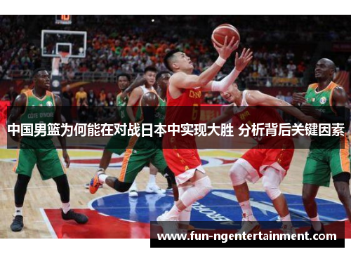 中国男篮为何能在对战日本中实现大胜 分析背后关键因素