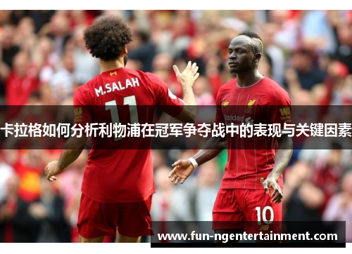 卡拉格如何分析利物浦在冠军争夺战中的表现与关键因素