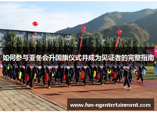 如何参与亚冬会升国旗仪式并成为见证者的完整指南