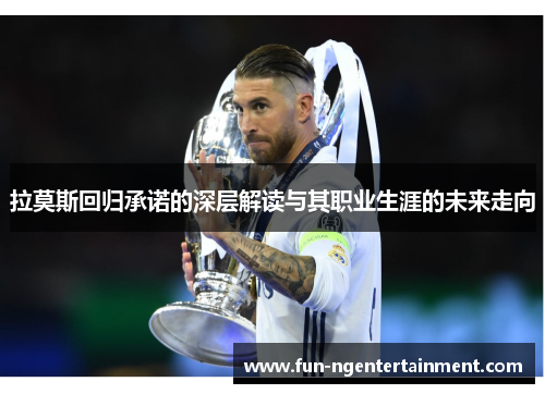 拉莫斯回归承诺的深层解读与其职业生涯的未来走向