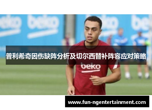 普利希奇因伤缺阵分析及切尔西替补阵容应对策略