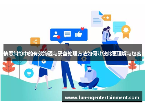 情感纠纷中的有效沟通与妥善处理方法如何让彼此更理解与包容