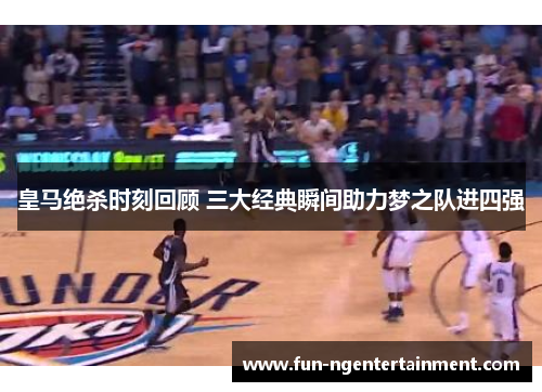 皇马绝杀时刻回顾 三大经典瞬间助力梦之队进四强