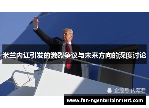米兰内讧引发的激烈争议与未来方向的深度讨论