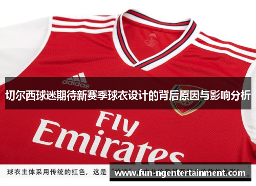 切尔西球迷期待新赛季球衣设计的背后原因与影响分析