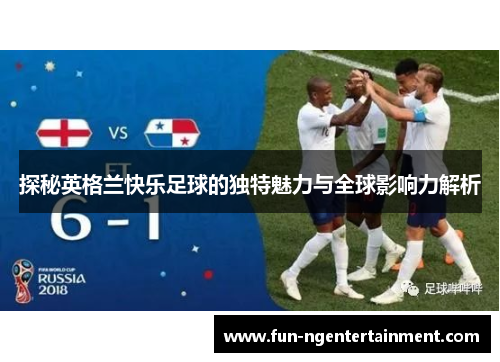 探秘英格兰快乐足球的独特魅力与全球影响力解析