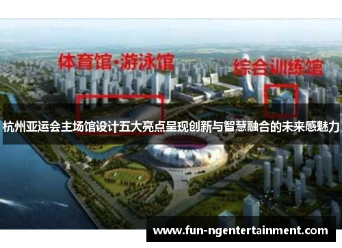 杭州亚运会主场馆设计五大亮点呈现创新与智慧融合的未来感魅力