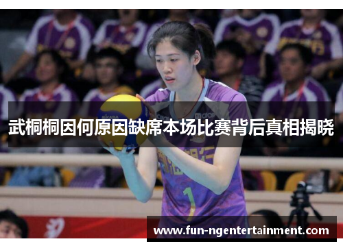 武桐桐因何原因缺席本场比赛背后真相揭晓