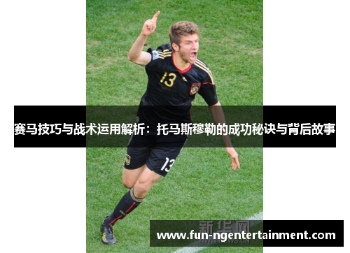 赛马技巧与战术运用解析：托马斯穆勒的成功秘诀与背后故事