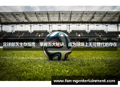 足球部落生存指南：掌握五大秘诀，成为球场上无可替代的存在