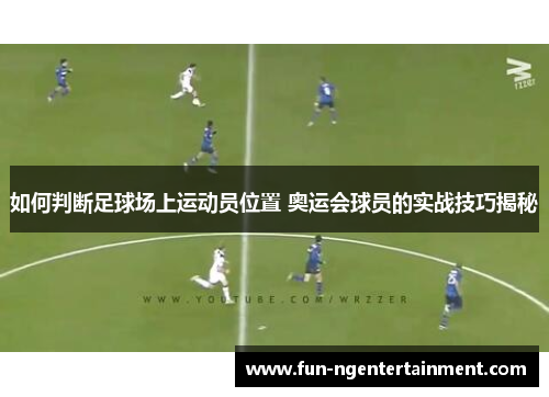 如何判断足球场上运动员位置 奥运会球员的实战技巧揭秘