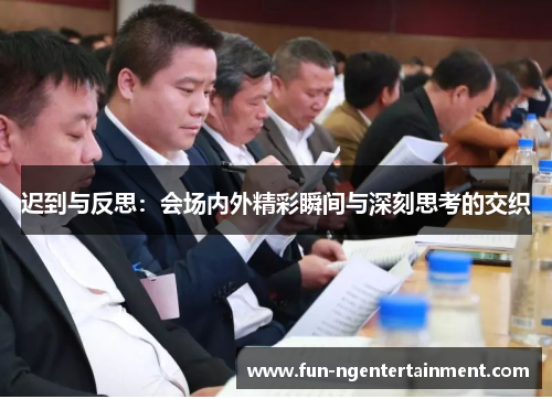 迟到与反思：会场内外精彩瞬间与深刻思考的交织