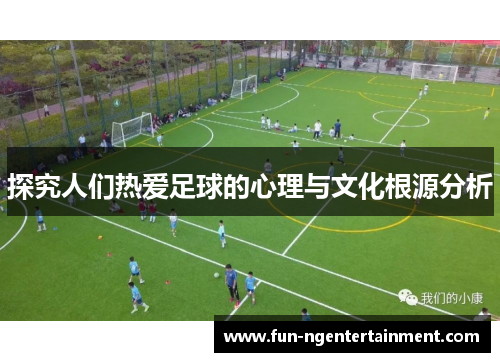 探究人们热爱足球的心理与文化根源分析