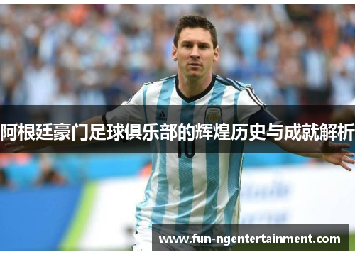 阿根廷豪门足球俱乐部的辉煌历史与成就解析