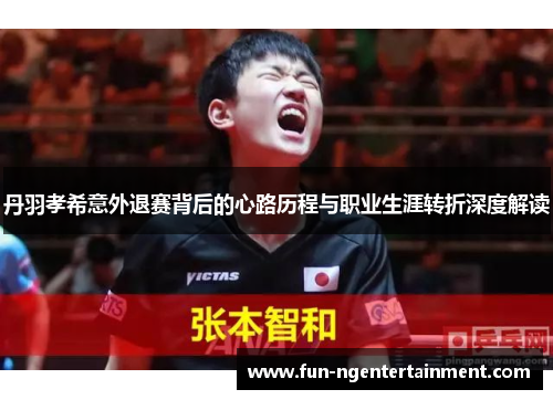丹羽孝希意外退赛背后的心路历程与职业生涯转折深度解读