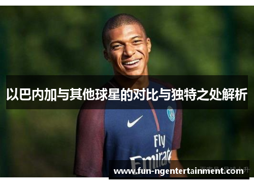 以巴内加与其他球星的对比与独特之处解析