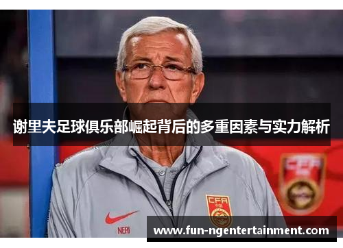 谢里夫足球俱乐部崛起背后的多重因素与实力解析