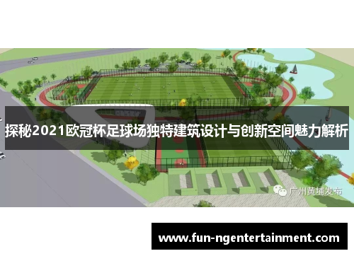 探秘2021欧冠杯足球场独特建筑设计与创新空间魅力解析