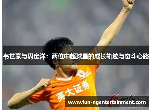 韦世豪与周定洋：两位中超球星的成长轨迹与奋斗心路