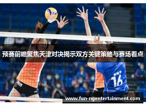 预赛前瞻聚焦天津对决揭示双方关键策略与赛场看点