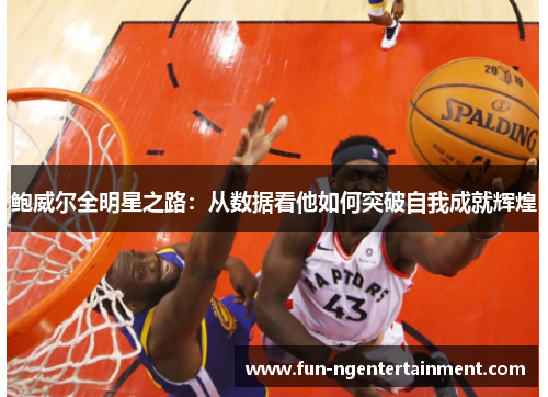 鲍威尔全明星之路：从数据看他如何突破自我成就辉煌
