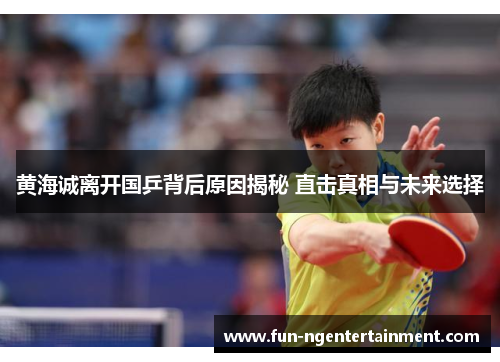 黄海诚离开国乒背后原因揭秘 直击真相与未来选择