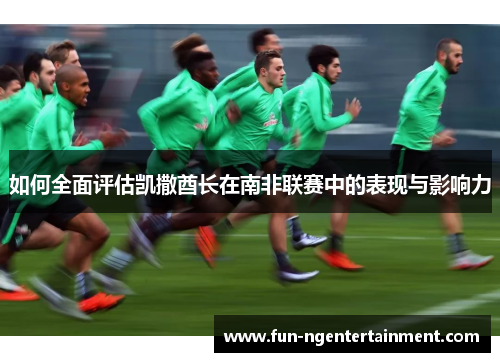 如何全面评估凯撒酋长在南非联赛中的表现与影响力
